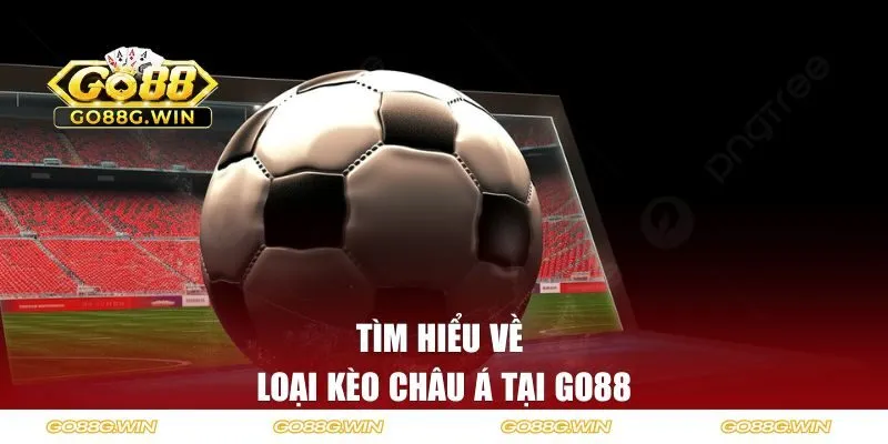 Tìm hiểu về loại Kèo Châu Á tại Go88